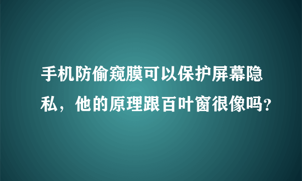 手机防偷窥膜可以保护屏幕隐私，他的原理跟百叶窗很像吗？
