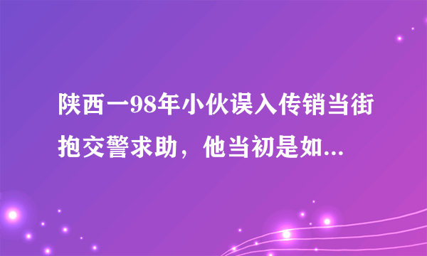 陕西一98年小伙误入传销当街抱交警求助，他当初是如何进入组织内部的？