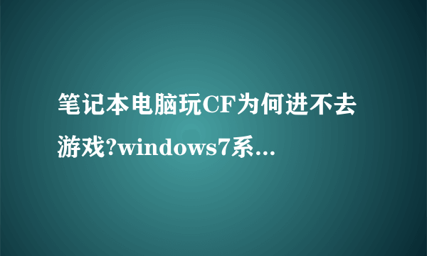 笔记本电脑玩CF为何进不去游戏?windows7系统。配置如下图!