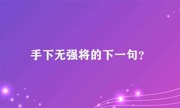 手下无强将的下一句？