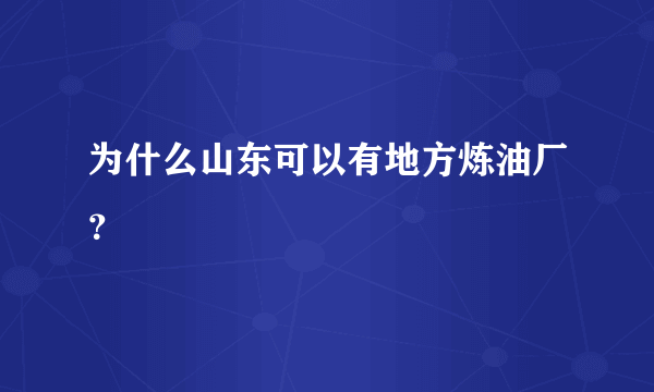 为什么山东可以有地方炼油厂？