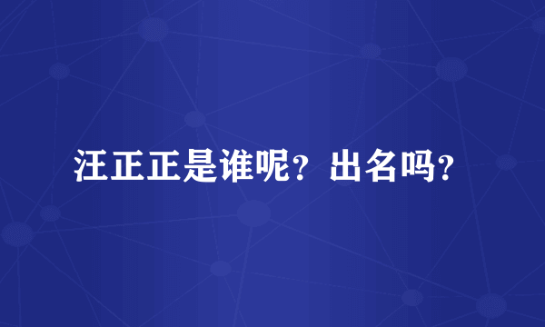 汪正正是谁呢？出名吗？