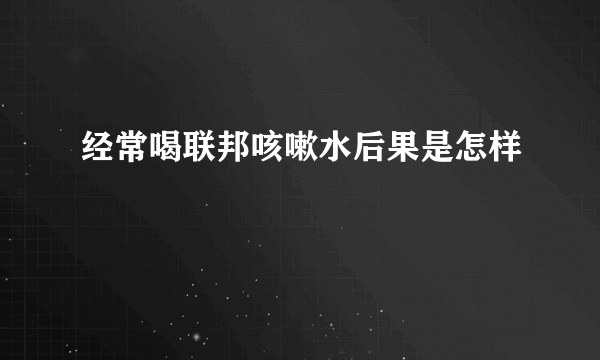 经常喝联邦咳嗽水后果是怎样