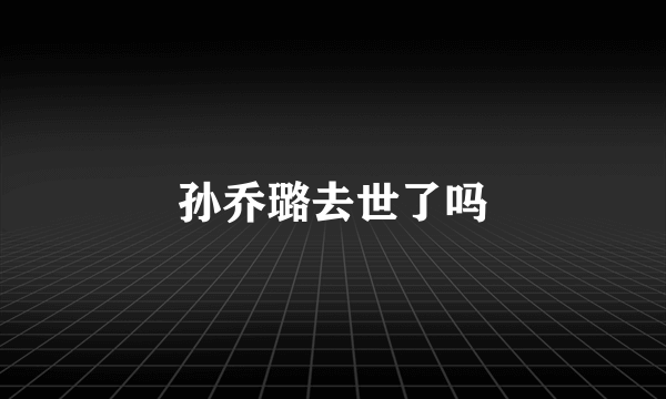 孙乔璐去世了吗