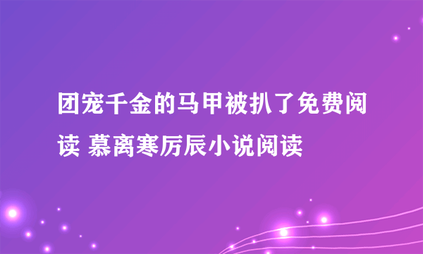 团宠千金的马甲被扒了免费阅读 慕离寒厉辰小说阅读