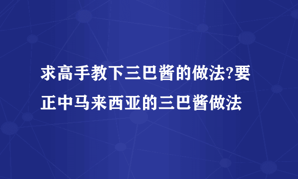 求高手教下三巴酱的做法?要正中马来西亚的三巴酱做法
