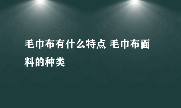 毛巾布有什么特点 毛巾布面料的种类