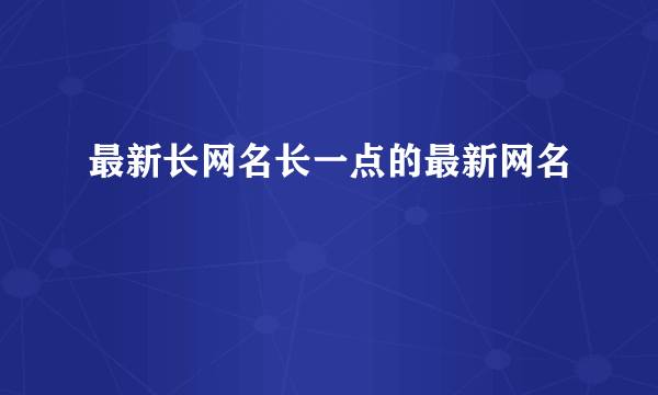 最新长网名长一点的最新网名