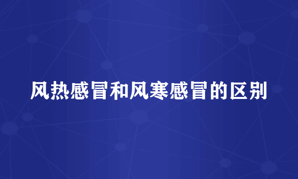 风热感冒和风寒感冒的区别