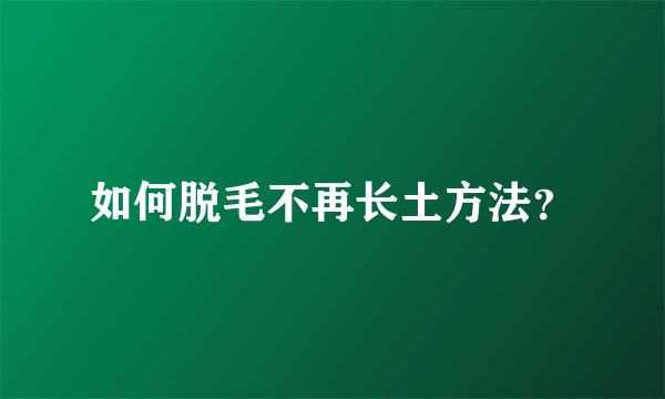 如何脱毛不再长土方法？