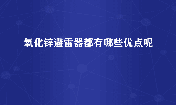 氧化锌避雷器都有哪些优点呢