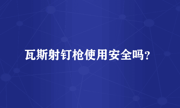 瓦斯射钉枪使用安全吗？