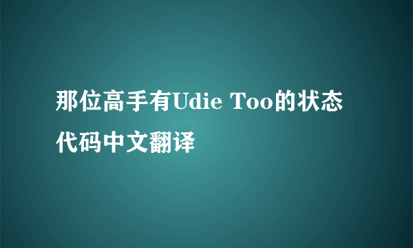 那位高手有Udie Too的状态代码中文翻译