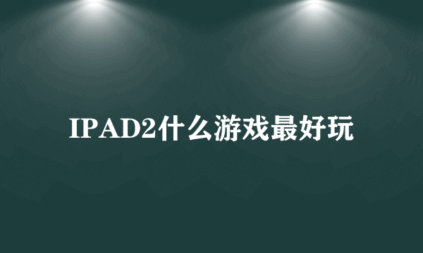 IPAD2什么游戏最好玩