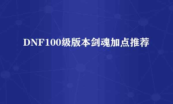 DNF100级版本剑魂加点推荐