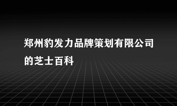 郑州豹发力品牌策划有限公司的芝士百科