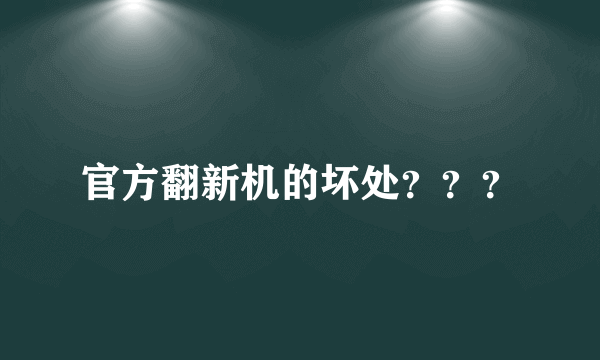 官方翻新机的坏处？？？