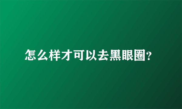 怎么样才可以去黑眼圈？