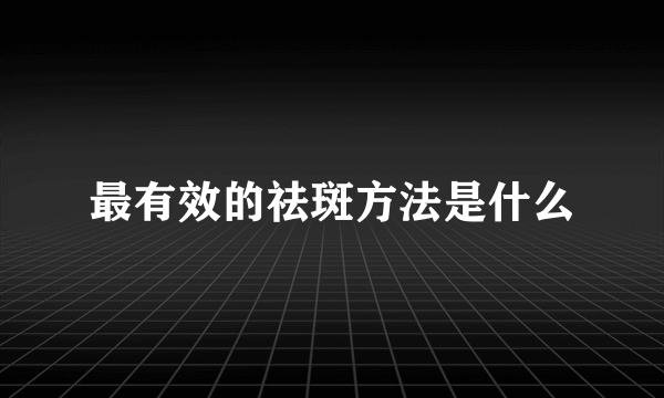 最有效的祛斑方法是什么