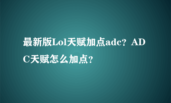 最新版Lol天赋加点adc？ADC天赋怎么加点？
