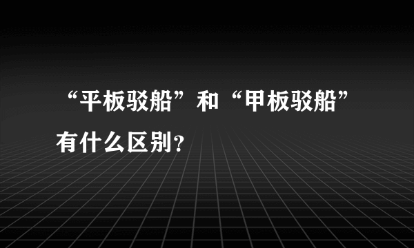 “平板驳船”和“甲板驳船”有什么区别？