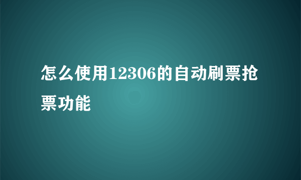 怎么使用12306的自动刷票抢票功能