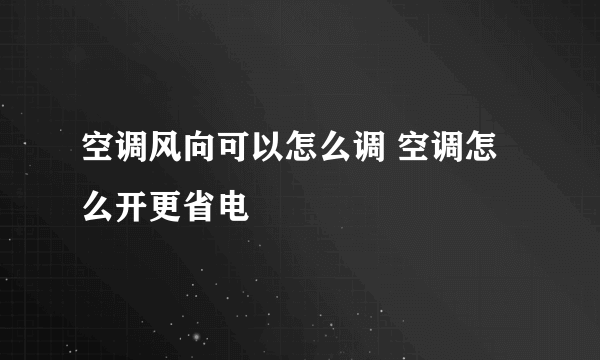 空调风向可以怎么调 空调怎么开更省电