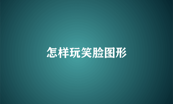怎样玩笑脸图形