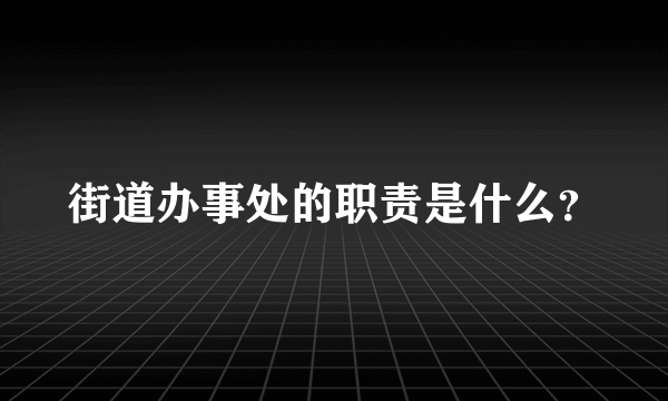 街道办事处的职责是什么？