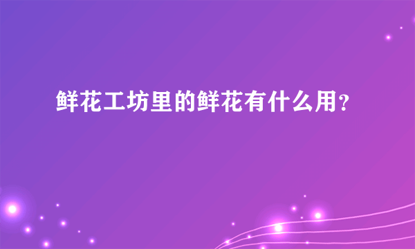 鲜花工坊里的鲜花有什么用？