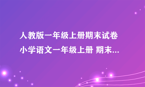 人教版一年级上册期末试卷 小学语文一年级上册 期末试卷 人教版 试题下载