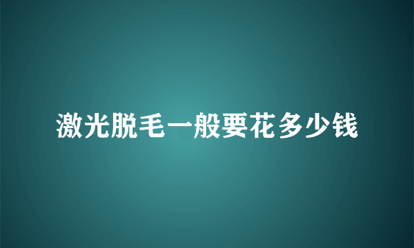 激光脱毛一般要花多少钱