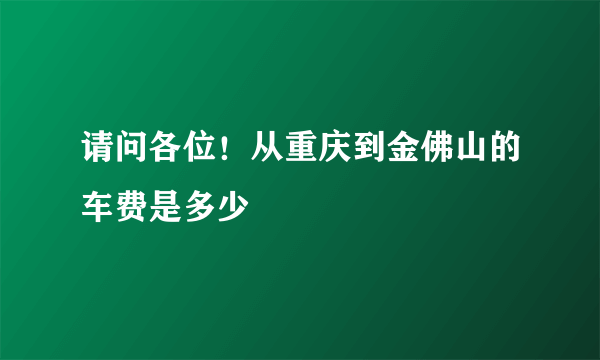 请问各位！从重庆到金佛山的车费是多少