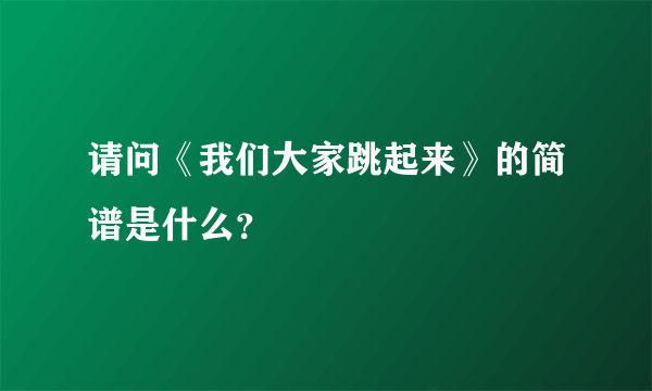 请问《我们大家跳起来》的简谱是什么？