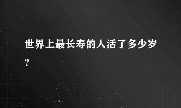 世界上最长寿的人活了多少岁？