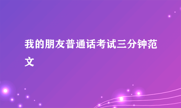 我的朋友普通话考试三分钟范文