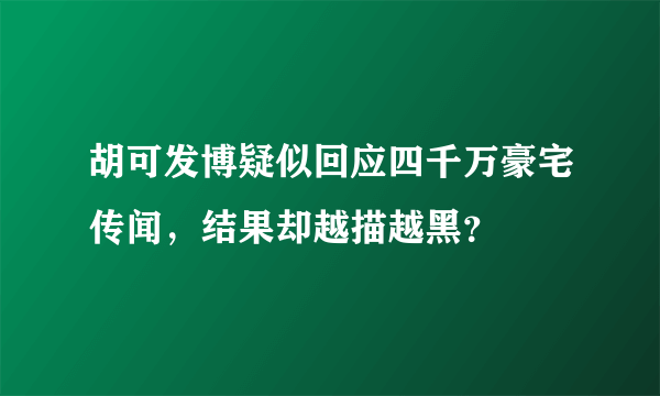胡可发博疑似回应四千万豪宅传闻，结果却越描越黑？