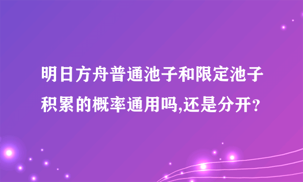 明日方舟普通池子和限定池子积累的概率通用吗,还是分开？