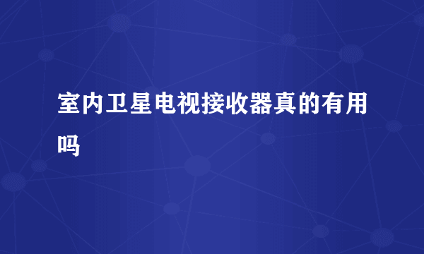 室内卫星电视接收器真的有用吗