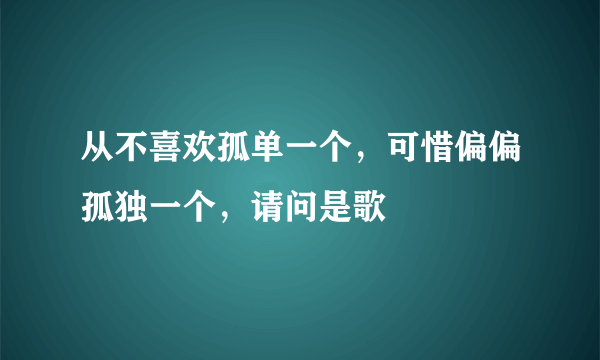 从不喜欢孤单一个，可惜偏偏孤独一个，请问是歌