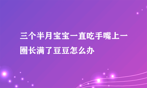 三个半月宝宝一直吃手嘴上一圈长满了豆豆怎么办