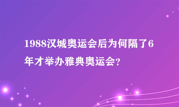 1988汉城奥运会后为何隔了6年才举办雅典奥运会？