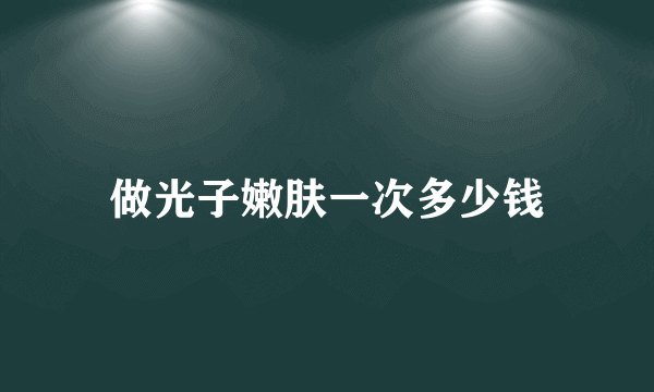 做光子嫩肤一次多少钱