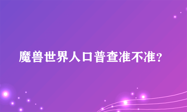 魔兽世界人口普查准不准？