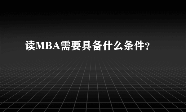 读MBA需要具备什么条件？