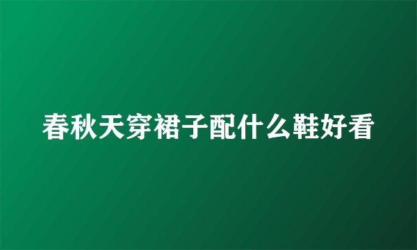 春秋天穿裙子配什么鞋好看