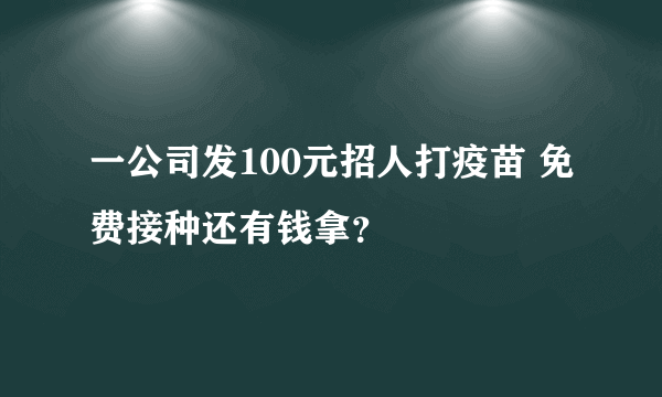 一公司发100元招人打疫苗 免费接种还有钱拿？