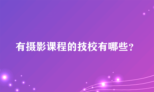 有摄影课程的技校有哪些？