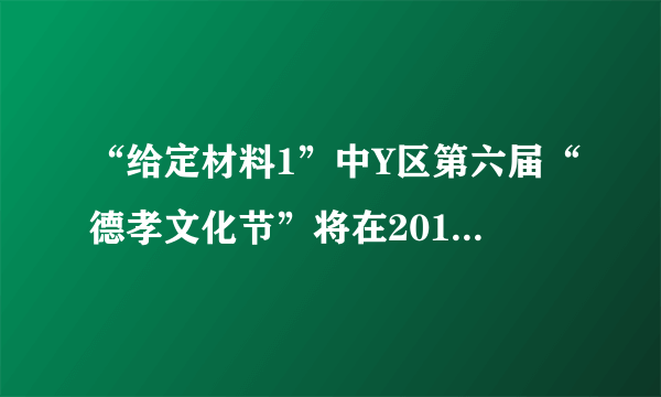 “给定材料1”中Y区第六届“德孝文化节”将在2016年4月举行。如果你是该区政府办公室的一名工作人员，拟定一份本届“德孝文化节”的工作方案。（25分）
要求：措施具体，针对性强，条理清楚，350字左右。
