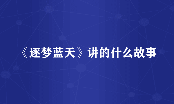 《逐梦蓝天》讲的什么故事